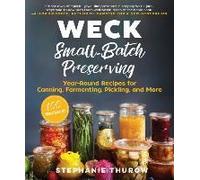 Weck Small-Batch Preserving: Year-Round Recipes For Canning, Fermenting, Pickling, And More