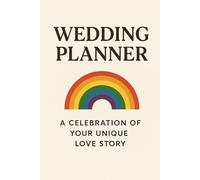 WEDDING PLANNER A CELEBRATION OF YOUR UNIQUE LOVE STORY: Creating a Wedding as Beautiful and Bold as Your Love