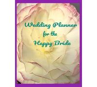 Wedding Planner For The Happy Bride: Make Your Day A Happy One. Stay Organized...Keep Track Of All Your Important Events.