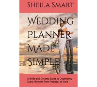 Wedding Planner Made Simple: A Bride and Grooms Guide to Organizing Every Moment from Proposal to Aisle