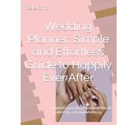 Wedding Planner: Simple and Effortless Guide to Happily Ever After: Planning your dream wedding should be exciting-not overwhelming.