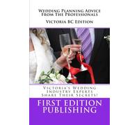 Wedding Planning Advice From The Professionals - Victoria BC Edition: "Victoria's Wedding Industry Experts Share Their Secrets" (Volume 1)