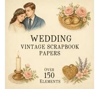 WEDDING VINTAGE SCRAPBOOK PAPERS: Over 150 Charming Vintage Aesthetic Elements In Scrapbook Papers for Creative Journaling, Collage, and Handmade Crafting