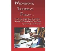Wednesday, Thursday, Friday : 13 Weeks Of Writing Exercises So Youll Finish What You Start