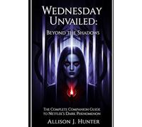 Wednesday Unveiled: Beyond the Shadows: The Complete Companion Guide to Netflix’s Dark Phenomenon