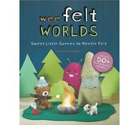 Wee Felt Worlds: Sweet Little Scenes to Needle Felt