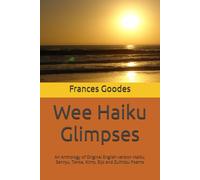 Wee Haiku Glimpses: An Anthology Of Original English Version Haiku, Senryu, Tanka, Kimo, Sijo And Zuihitsu Poems