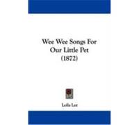 Wee Wee Songs for Our Little Pet (1872) Lee, Leila (Auteur)