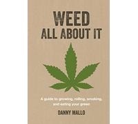 Weed All About It: A Guide to Growing, Rolling, Smoking, and Eating Your Green