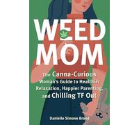 Weed Mom: The Canna-Curious Woman's Guide to Healthier Relaxation, Happier Parenting, and Chilling TF Out
