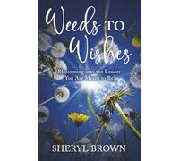 Weeds to Wishes: Blossoming into the Leader You Are Meant to Be