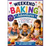 Weekend Baking Adventures: 50 Fun Baking Recipes for Kids Ages 4-12: Easy Step-by-Step Cookies, Cupcakes, Muffins, Brownies, Savory Bakes and Party Treats That Kids Can Bake