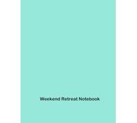 Weekend Retreat Notebook: Unwind, Detox, and Reignite Your Spark: A Comprehensive Guide to Ultimate Relaxation