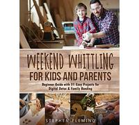 Weekend Whittling For Kids And Parents: Beginner Guide With 31 Easy Projects For Digital Detox & Family Bonding