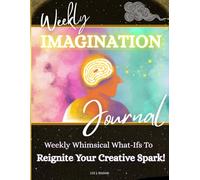 Weekly Imagination Journal: Weekly Whimsical What-Ifs To Reignite Your Creative Spark!