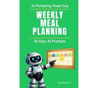 Weekly Meal Planning: 30 Easy AI Prompts: Use AI to Decide What to Eat and Reduce Daily Stress