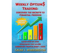 WEEKLY OPTIONS TRADING: Discover the Secrets to Financial Freedom.: Learn Step-by Step Strategies that Allow Consistent Profits Every 7 Days.