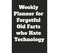 Weekly Planner for Forgetful Old Farts: Daily journal, reminders, and scheduling broken down in 52 weeks, covering a whole year