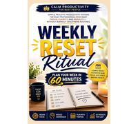 Weekly Reset Ritual: Plan Your Week in 60 Minutes: A Simple Weekly Planning System for Busy Professionals to Beat Overwhelm, Stay Consistent, and Get Results Without Burnout