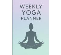 Weekly Yoga Planner: Organize Your Yoga Practice, Track Habits, and Stay Motivated with a 6x9 Wellness Journal