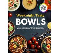 Weeknights Tasty Bowls: 15-30 Minute Healthy Soups That Save Time and Money - Family-Friendly, No-Fuss, Skip the Canned