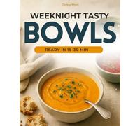 Weeknights Tasty Bowls: 15-30 Minute Healthy Soups That Save Time and Money - Family-Friendly, No-Fuss, Skip the Canned