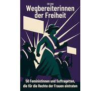 Wegbereiterinnen der Freiheit: 50 Feministinnen und Suffragetten, die für die Rechte der Frauen eintraten