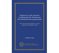 Wegweiser in die römische rechtssprache für absolventen des humanistischen gymnasiums: Mit übersetzungsbeispielen aus dem gebiete des römischen rechts (édition allemande)
