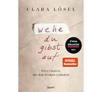 Wehe du gibst auf: 101 x Clartext, der dein Denken verändert