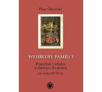 Wehikuly pamięci Passé et pouvoir dans l'ancienne Cracovie (jusqu'à la fin du 18e siècle)