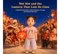 Wei Wei and the Lantern That Lost Its Glow: A Heartwarming Story About Kindness, Courage and Chinese New Year 4-8 Year Old