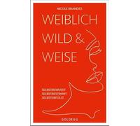 Weiblich, wild und weise: Wie Sie Ihre Stärken erkennen, Ihre geballte Frauenpower nutzen und Ihre Ziele erreichen. Selbstbewusst und selbstbestimmt mit der Coaching-Methode von Nicole Brandes.