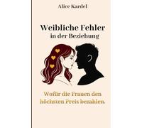 Weibliche Fehler in der Beziehung: Wofür Frauen den höchsten Preis bezahlen - ein ehrlicher Beziehungsratgeber über toxische Muster, emotionale ... Kunst, sich nicht länger selbst zu verraten