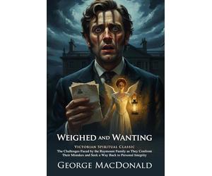 Weighed and Wanting: George MacDonald’s Deep Spiritual Journey Novel: Discovering Redemption in 19th Century England - Illustrated Edition with Author Biography and Modern Literary Critiques
