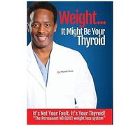 Weight? It Might Be Your Thyroid: It's Not Your Fault. It's Your Thyroid! The Permanent No Guilt Weight Loss System