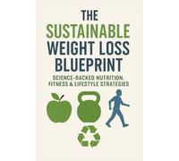 Weight Loss, Dieting, Calories, Food, Exercise & Obesity: The Sustainable Weight Loss Blueprint: Science-Backed Nutrition, Fitness & Lifestyle Strategies"
