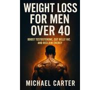 Weight Loss for Men Over 40: Boost Testosterone, Cut Belly Fat, and Reclaim Energy
