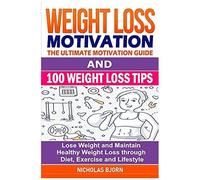 Weight Loss Motivation & 100 Weight Loss Tips: The Ultimate Motivation Guide & 100 Weight Loss Tips: Lose Weight And Maintain Healthy Weight Loss Through Diet, Exercise And Lifestyle