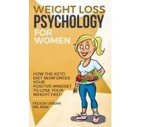 Weight Loss Psychology For Women: How The Keto Diet Reinforces Your Positive Mindset To Lose Your Weight Fast! Paperback Book By Felicia Urban Rn Msn
