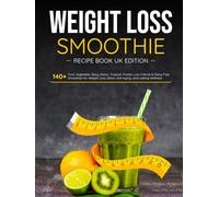 Weight Loss Smoothie Recipe Book UK Edition: 140+ Fruit, Vegetable, Spicy, Detox, Tropical, Protein, Low-Calorie & Dairy-Free Smoothies for Weight Loss, Detox, Anti-Aging, and Lasting Wellness
