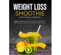 Weight Loss Smoothie Recipe Book UK Edition: 140+ Fruit, Vegetable, Spicy, Detox, Tropical, Protein, Low-Calorie & Dairy-Free Smoothies for Weight Loss, Detox, Anti-Aging, and Lasting Wellness
