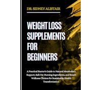 WEIGHT LOSS SUPPLEMENTS FOR BEGINNERS: A Practical Starter's Guide to Natural Metabolism Support, Safe Fat-Burning Ingredients, and Smart Wellness Choices for Sustainable Health Transformation