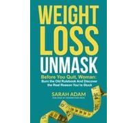 Weight Loss Unmask: Before You Quit, Woman: Burn The Old Rulebook And Discover The Real Reason Youre Stuck