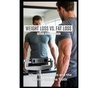 Weight Loss vs. Fat Loss: Why the Scale Lies and the Mirror Tells the Truth: A Clear Guide to Burning Fat, Preserving Muscle, and Transforming Your Body for Life