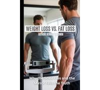 Weight Loss vs. Fat Loss: Why the Scale Lies and the Mirror Tells the Truth: A Clear Guide to Burning Fat, Preserving Muscle, and Transforming Your Body for Life