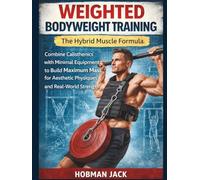 Weighted Bodyweight Training: The Hybrid Muscle Formula: Combine Calisthenics with Minimal Equipment to Build Maximum Mass for Aesthetic Physiques and Real-World Strength