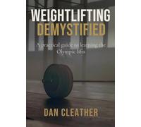 Weightlifting Demystified: A practical guide to learning the Olympic lifts