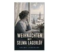 Weihnachten mit Selma Lagerlöf: Nordische Festtagsgeschichten von Güte, Schuld und wundersamer Erlösung