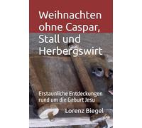 Weihnachten ohne Caspar, Stall und Herbergswirt: Erstaunliche Entdeckungen rund um die Geburt Jesu