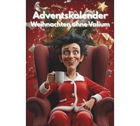 Weihnachten ohne Valium: Ein Adventskalender für gestresste Erwachsene mit Humor